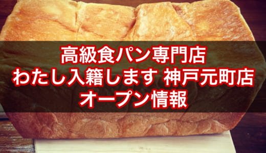 【神戸元町】高級食パン専門店 わたし入籍します│2020年8月1日オープン！場所、メニュー、予約可否、求人情報は？