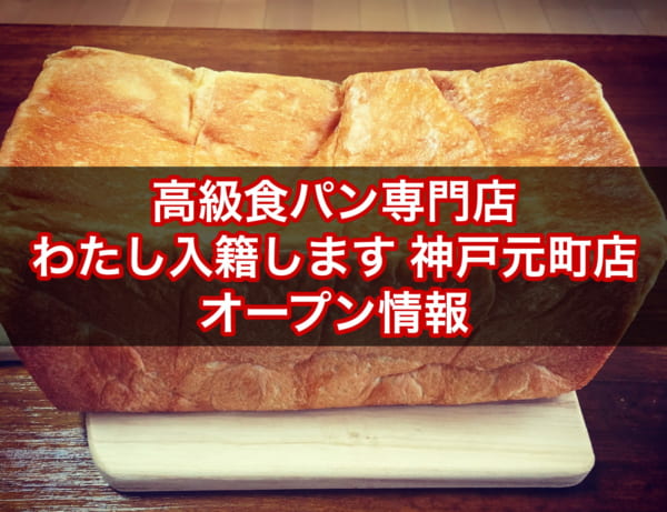 神戸元町 高級食パン専門店 わたし入籍します 年8月1日オープン 場所 メニュー 予約可否 求人情報は まいぱん